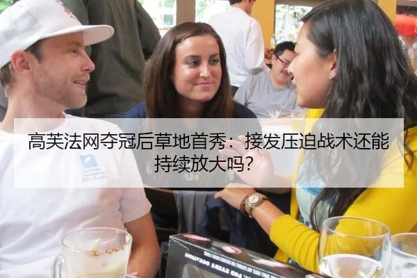 高芙法网夺冠后草地首秀：接发压迫战术还能持续放大吗？